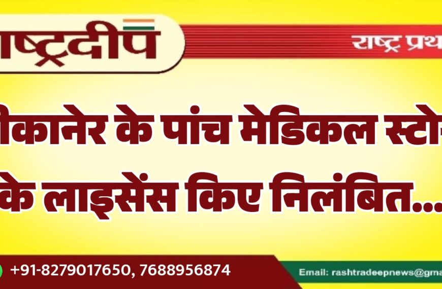 बीकानेर के पांच मेडिकल स्टोर्स के लाइसेंस किए निलंबित…