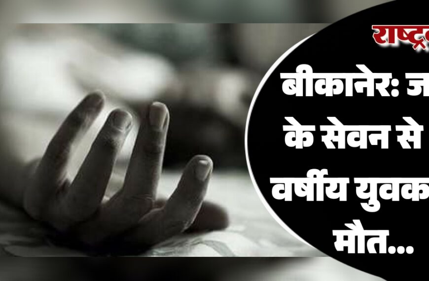 बीकानेर: जहर के सेवन से 33 वर्षीय युवक की मौत…