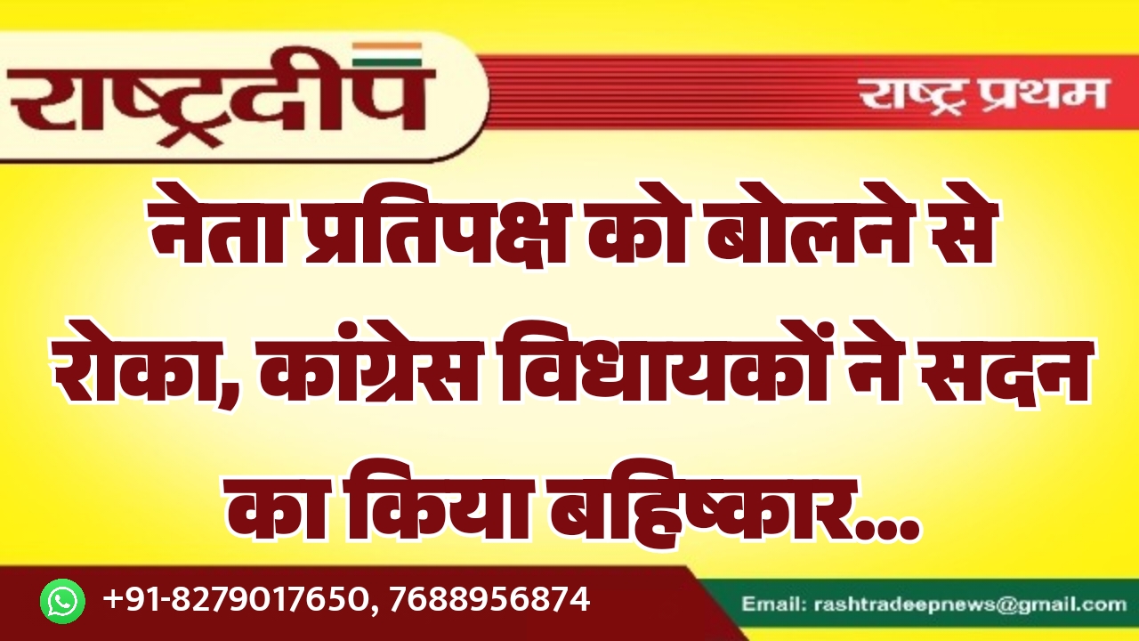 नेता प्रतिपक्ष को बोलने से रोका, कांग्रेस विधायकों ने सदन का किया बहिष्कार…