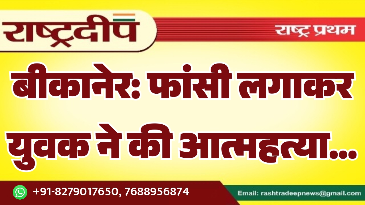 बीकानेर: फांसी लगाकर युवक ने की आत्महत्या…