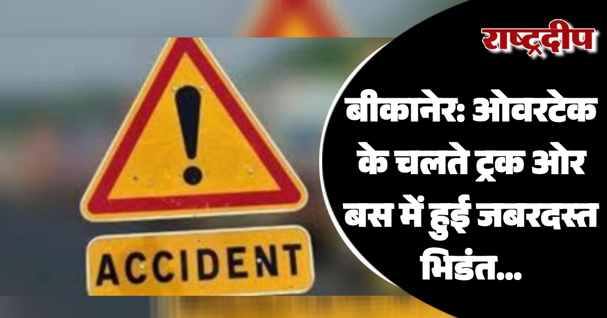 बीकानेर: ओवरटेक के चलते ट्रक ओर…