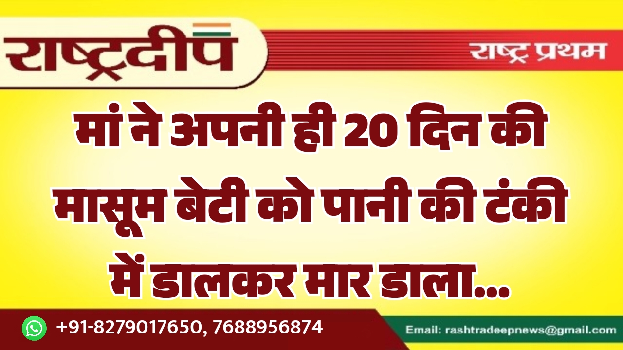 मां ने अपनी ही 20 दिन की मासूम बेटी को पानी की टंकी में डालकर मार डाला…