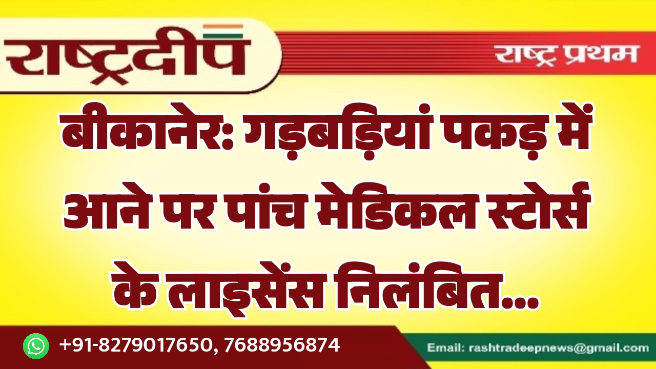 बीकानेर: गड़बड़ियां पकड़ में आने पर पांच मेडिकल स्टोर्स के लाइसेंस निलंबित…