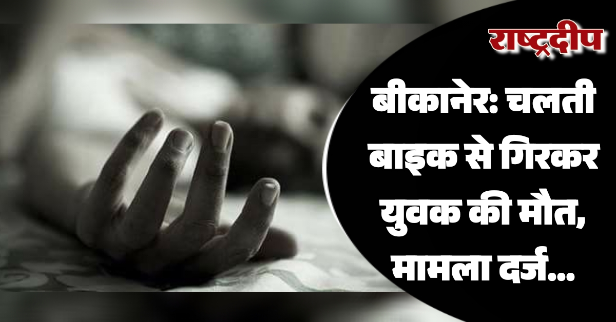 बीकानेर: चलती बाइक से गिरकर युवक की मौत, पिता ने दोस्त पर दर्ज करवाया मुकदमा…