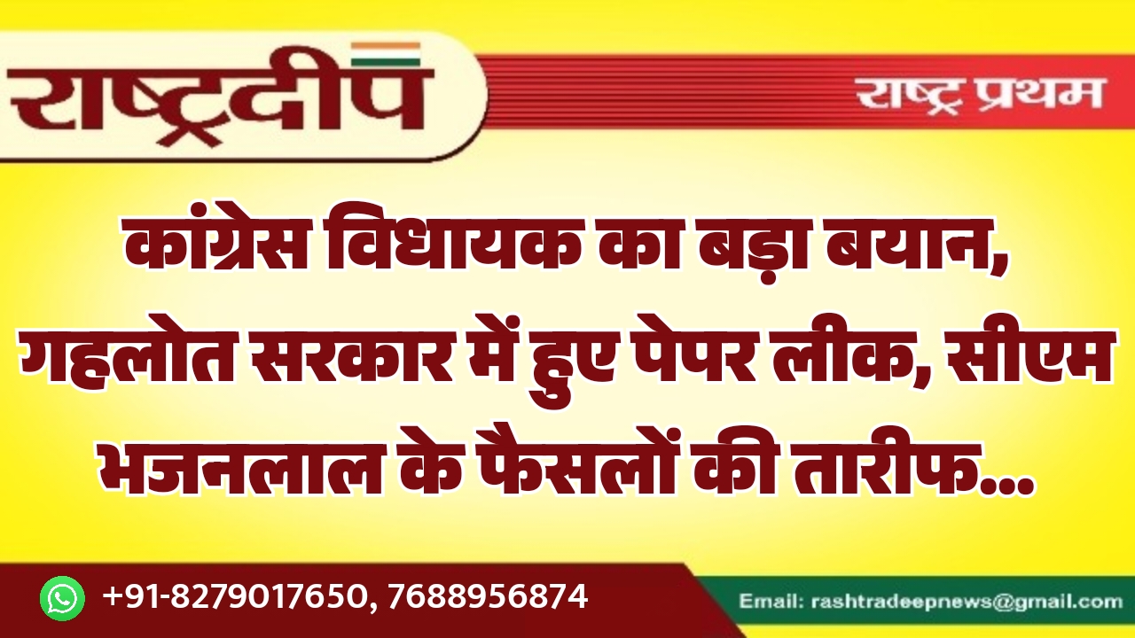 कांग्रेस विधायक का बड़ा बयान, गहलोत सरकार में हुए पेपर लीक, सीएम भजनलाल के फैसलों की तारीफ…