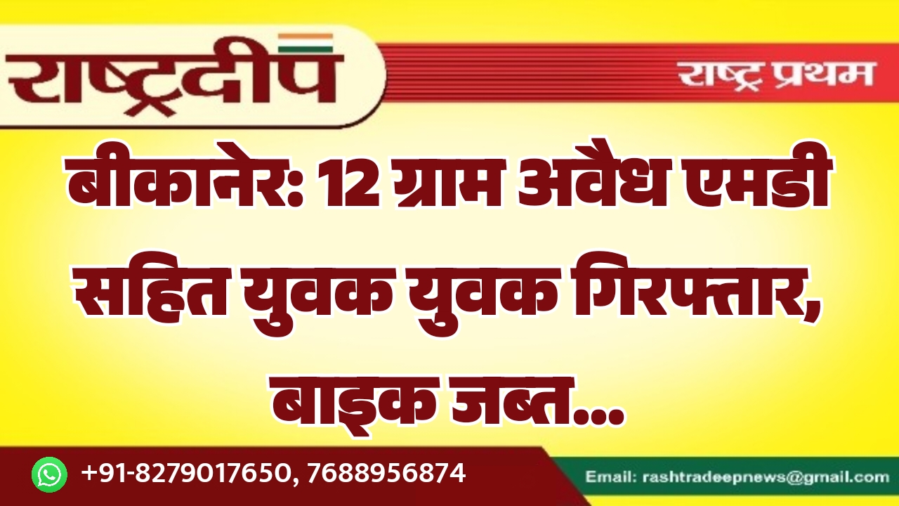 बीकानेर: 12 ग्राम अवैध एमडी सहित…