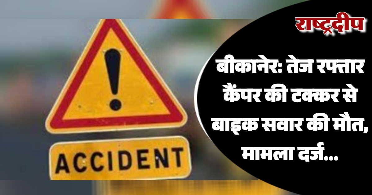 बीकानेर: तेज रफ्तार कैंपर की टक्कर…