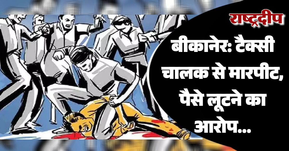 बीकानेर: टैक्सी चालक से मारपीट, पैसे…