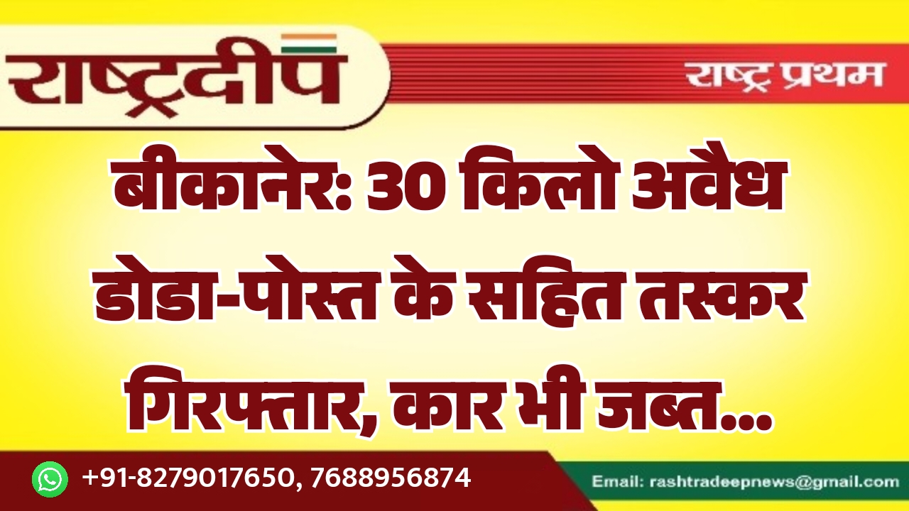 बीकानेर: 30 किलो अवैध डोडा-पोस्त के…