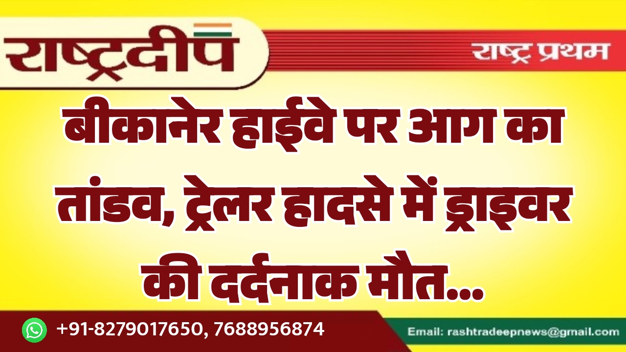 बीकानेर हाईवे पर आग का तांडव,…