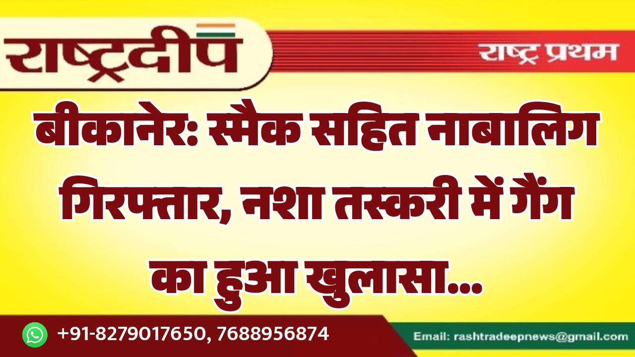 बीकानेर: स्मैक सहित नाबालिग गिरफ्तार, नशा…