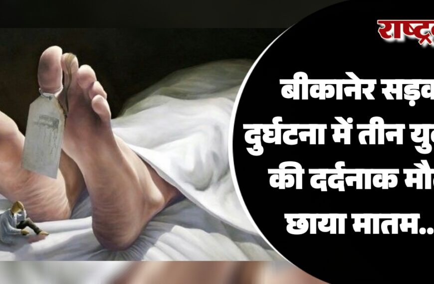 बीकानेर सड़क दुर्घटना में तीन युवकों की दर्दनाक मौत, छाया मातम…