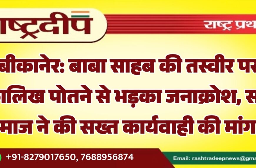 बीकानेर: बाबा साहब की तस्वीर पर कालिख पोतने से भड़का जनाक्रोश, सर्व समाज ने की सख्त कार्यवाही की मांग…