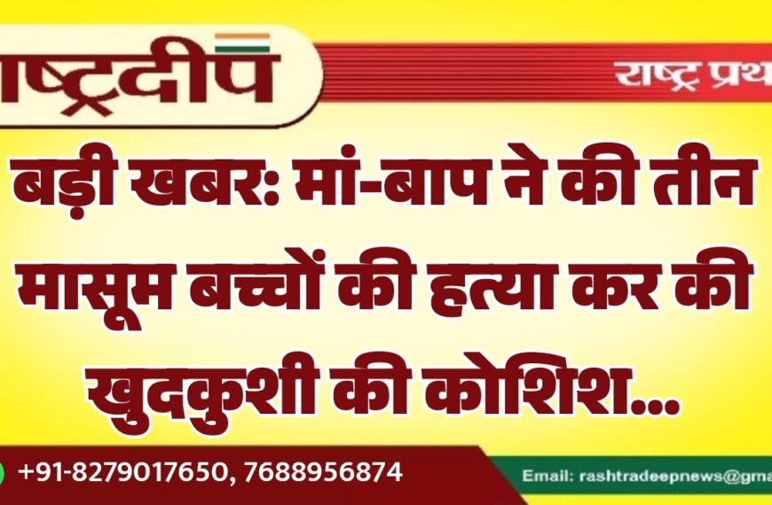 मां-बाप ने की तीन मासूम बच्चों की हत्या कर की खुदकुशी की कोशिश…