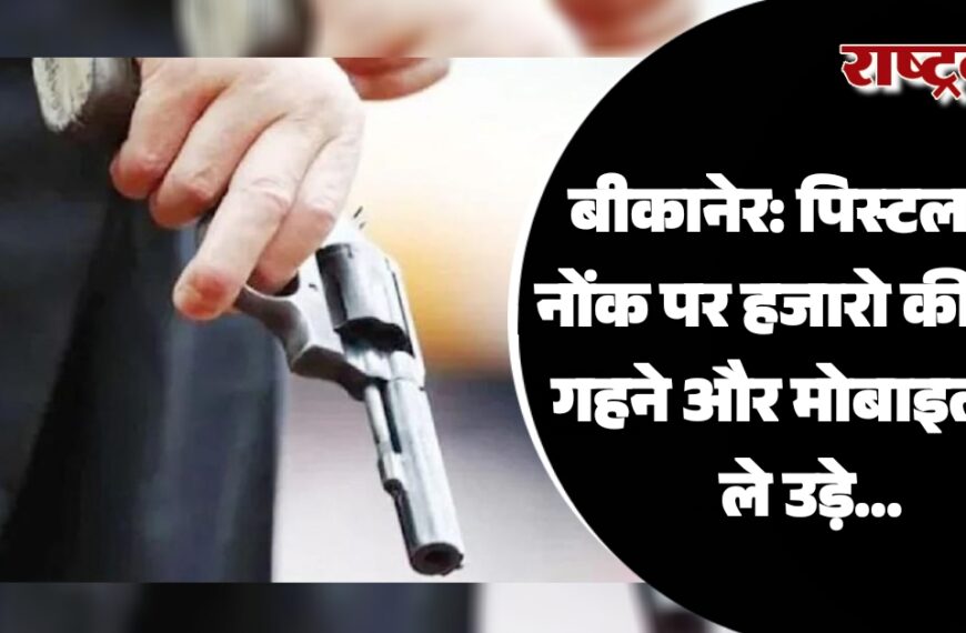 बीकानेर: पिस्टल की नोंक पर हजारो की लूट, गहने और मोबाइल भी ले उड़े…