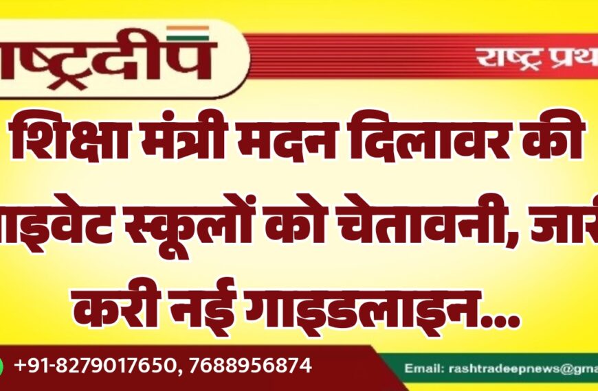 शिक्षा मंत्री मदन दिलावर की प्राइवेट स्‍कूलों को चेतावनी, जारी करी नई गाइडलाइन…
