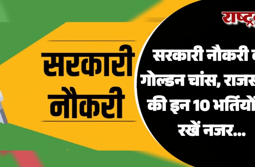 सरकारी नौकरी का गोल्डन चांस, राजस्थान की इन 10 भर्तियों पर रखें नजर…