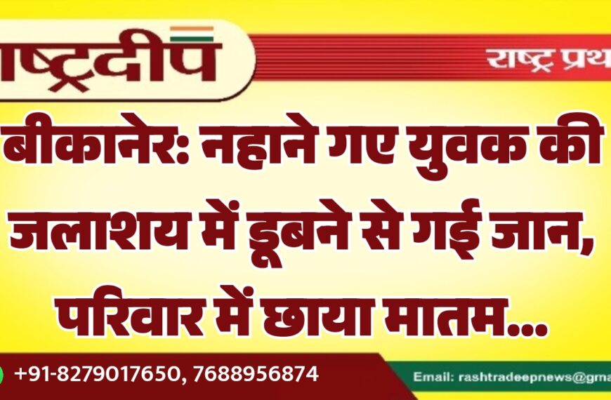 बीकानेर: नहाने गए युवक की जलाशय में डूबने से गई जान, परिवार में छाया मातम…