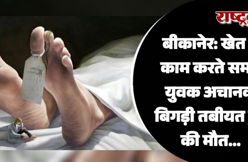 बीकानेर: खेत में काम करते समय युवक अचानक बिगड़ी तबीयत हुई की मौत…