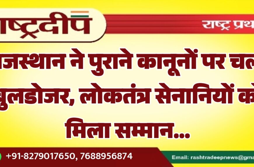 राजस्थान ने पुराने कानूनों पर चला बुलडोजर, लोकतंत्र सेनानियों को मिला सम्मान…