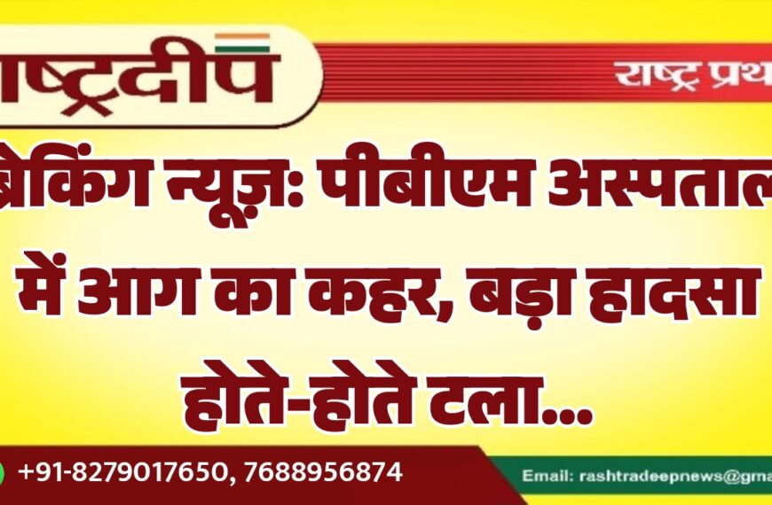 ब्रेकिंग न्यूज़: पीबीएम अस्पताल में आग का कहर, बड़ा हादसा होते-होते टला…