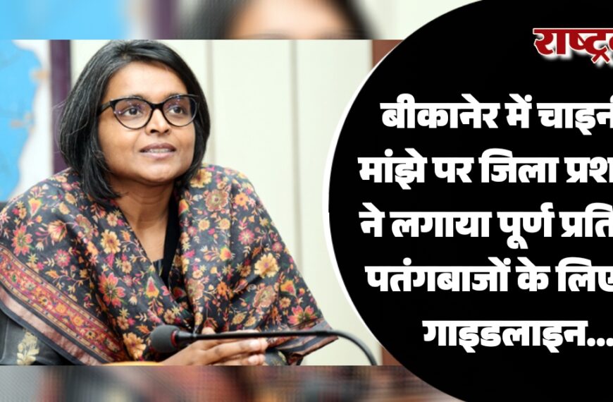 बीकानेर में चाइनीज मांझे पर जिला प्रशासन ने लगाया पूर्ण प्रतिबंध, पतंगबाजों के लिए नई गाइडलाइन…
