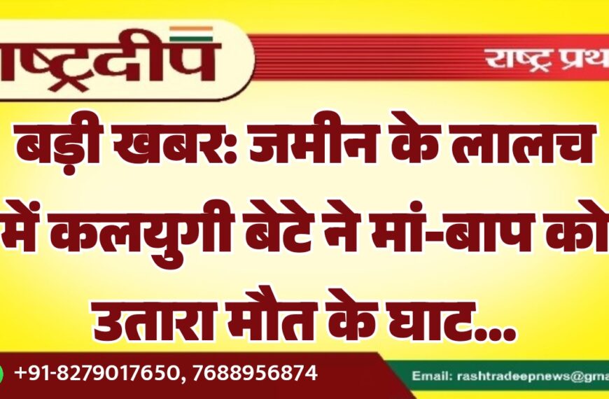 बड़ी खबर: जमीन के लालच में कलयुगी बेटे ने मां-बाप को उतारा मौत के घाट…