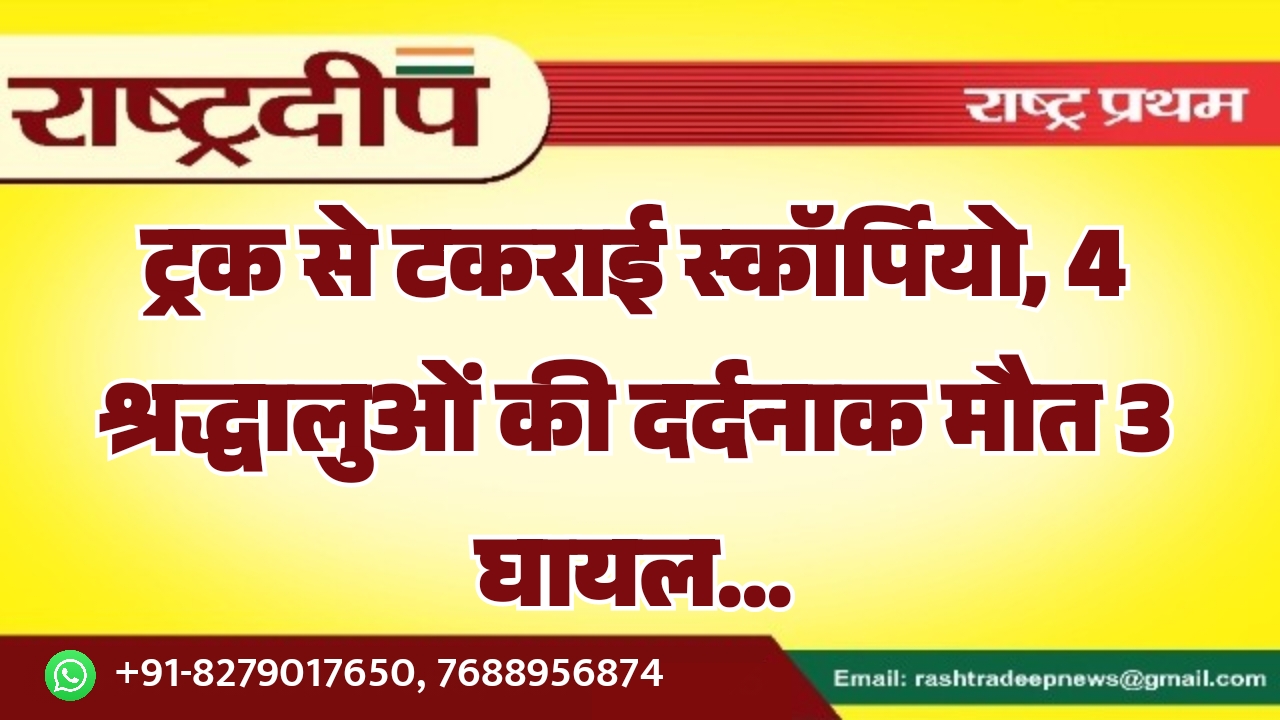 ट्रक से टकराई स्कॉर्पियो, 4 श्रद्धालुओं…
