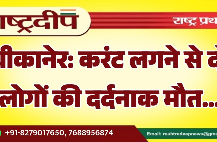 बीकानेर: करंट लगने से दो लोगों की दर्दनाक मौत…