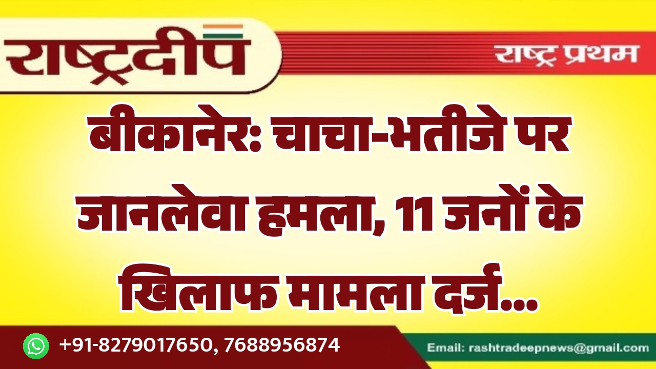 बीकानेर: चाचा-भतीजे पर जानलेवा हमला, 11…