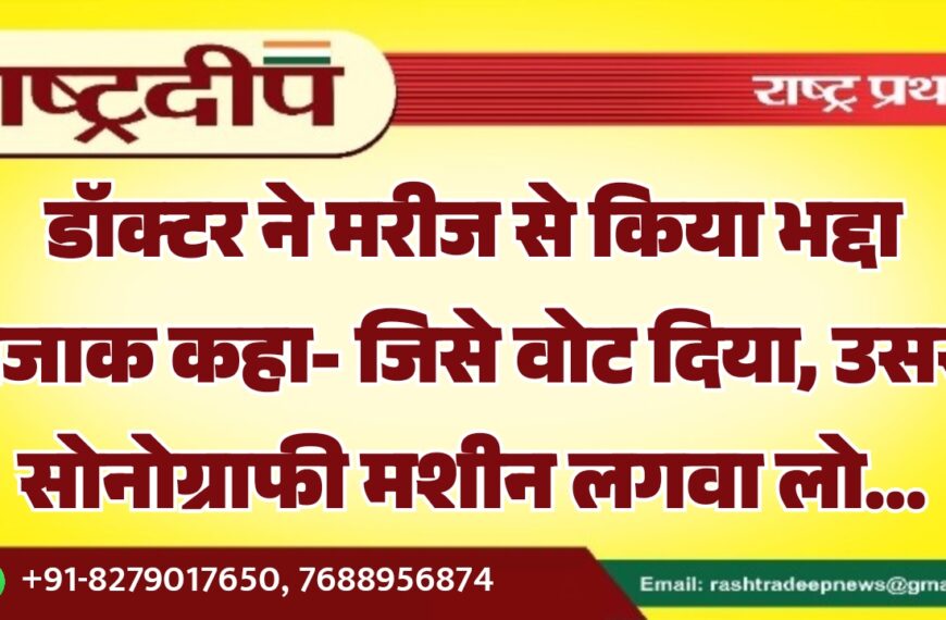 डॉक्टर ने मरीज से किया भद्दा मजाक कहा- जिसे वोट दिया, उससे सोनोग्राफी मशीन लगवा लो…