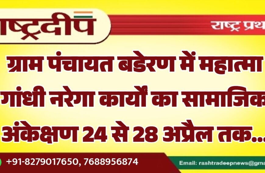 ग्राम पंचायत बडेरण में महात्मा गांधी नरेगा कार्यों का सामाजिक अंकेक्षण 24 से 28 अप्रैल तक…