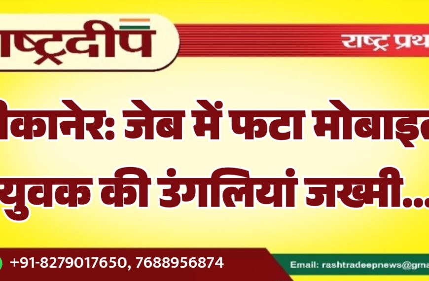 बीकानेर: जेब में फटा मोबाइल, युवक की उंगलियां जख्मी…