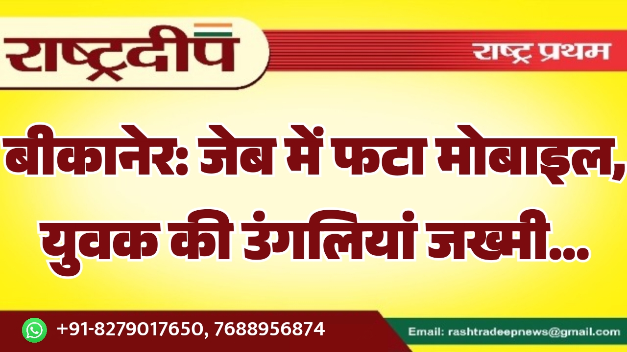 बीकानेर: जेब में फटा मोबाइल, युवक…
