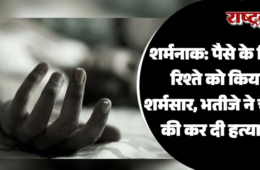 शर्मनाक: पैसे के लिए रिश्ते को किया शर्मसार, भतीजे ने चाचा की कर दी हत्या…