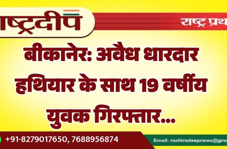 बीकानेर: अवैध धारदार हथियार के साथ 19 वर्षीय युवक गिरफ्तार…