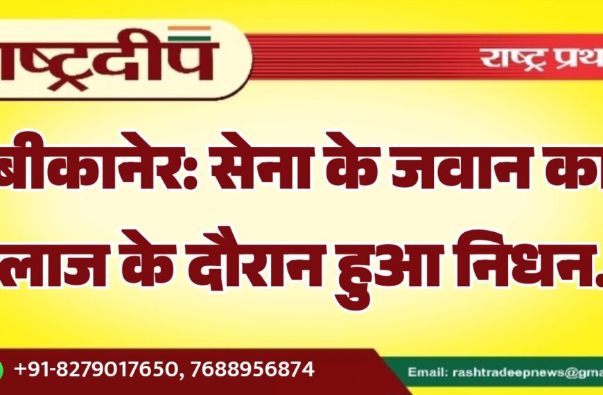 बीकानेर: सेना के जवान का इलाज के दौरान हुआ निधन…