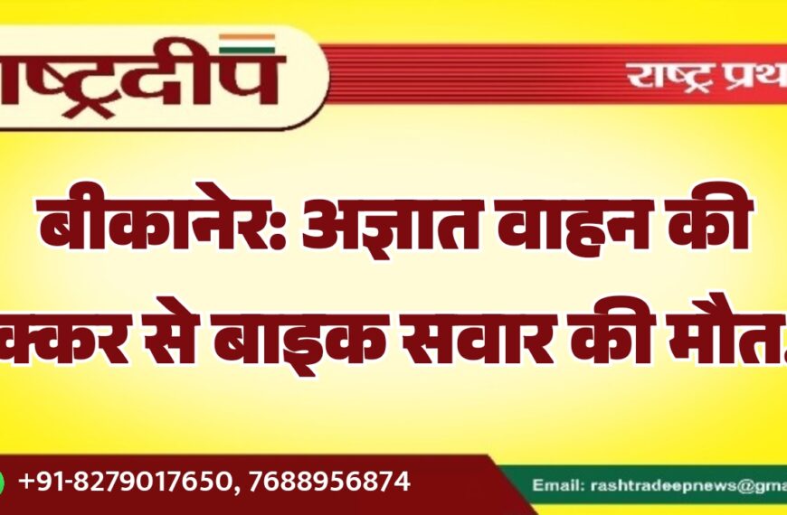 बीकानेर: अज्ञात वाहन की टक्कर से बाइक सवार की मौत…