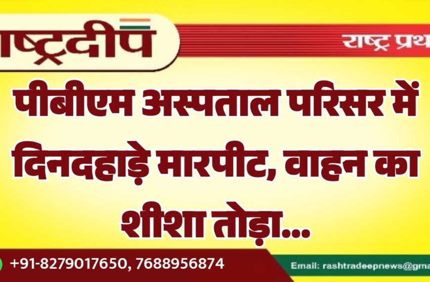 पीबीएम अस्पताल परिसर में दिनदहाड़े मारपीट, वाहन का शीशा तोड़ा…