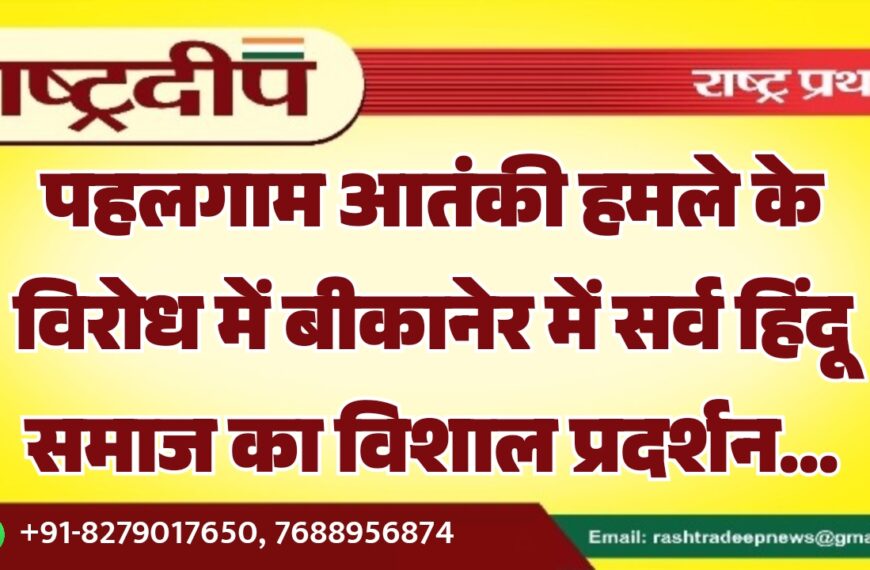 पहलगाम आतंकी हमले के विरोध में बीकानेर में सर्व हिंदू समाज का विशाल प्रदर्शन…