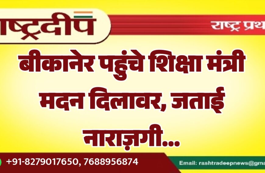 बीकानेर पहुंचे शिक्षा मंत्री मदन दिलावर, जताई नाराज़गी…