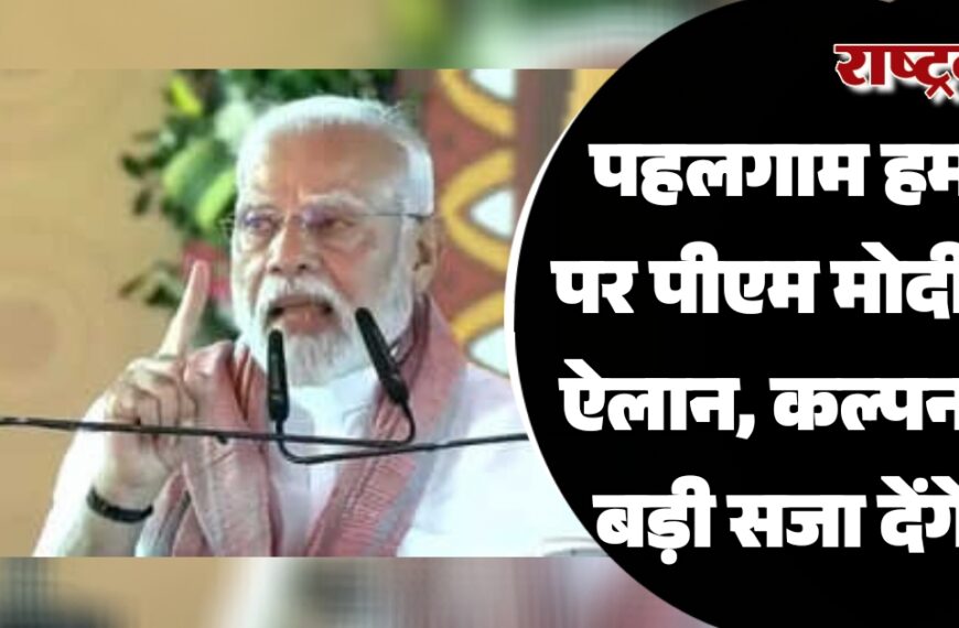 पहलगाम हमले पर पीएम मोदी का ऐलान, कल्पना से बड़ी सजा देंगे…