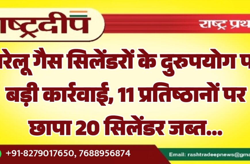 घरेलू गैस सिलेंडरों के दुरुपयोग पर बड़ी कार्रवाई, 11 प्रतिष्ठानों पर छापा 20 सिलेंडर जब्त…