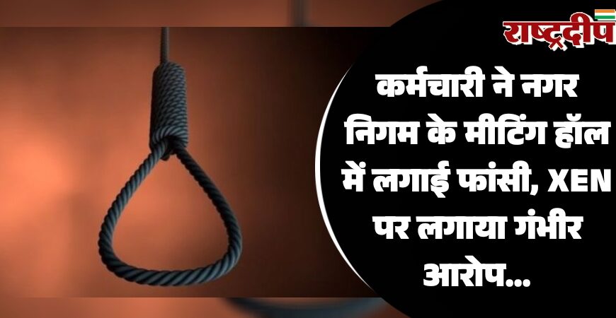 कर्मचारी ने नगर निगम के मीटिंग हॉल में लगाई फांसी, XEN पर लगाया गंभीर आरोप…