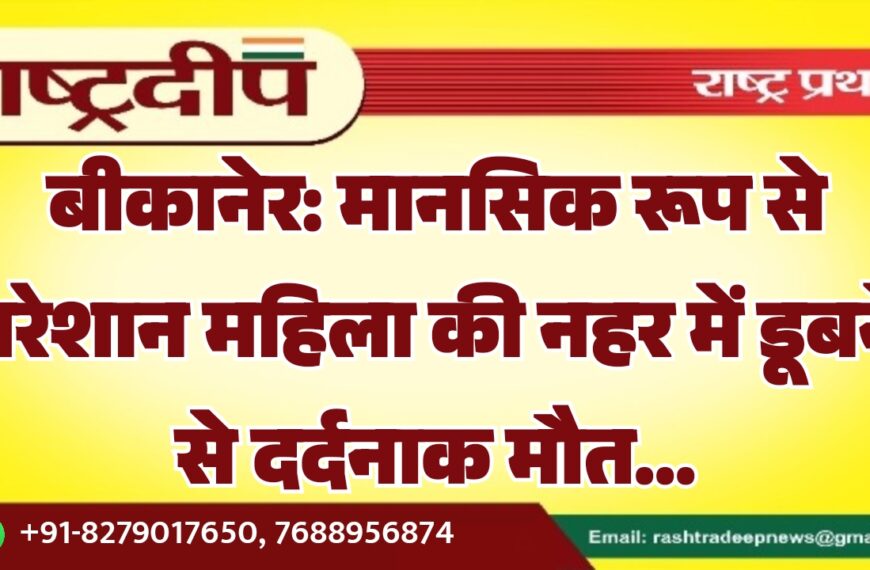 बीकानेर: मानसिक रूप से परेशान महिला की नहर में डूबने से दर्दनाक मौत…