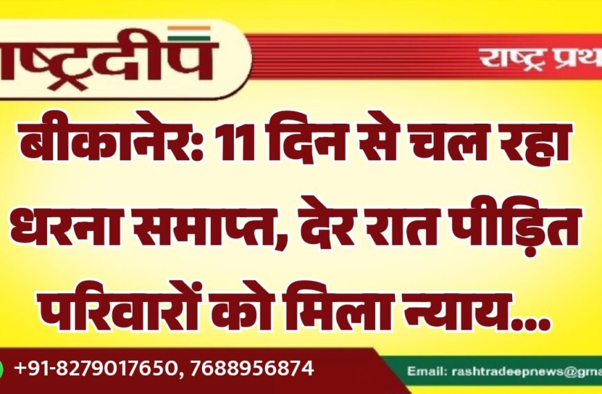 बीकानेर: 11 दिन से चल रहा धरना समाप्त, देर रात पीड़ित परिवारों को मिला न्याय…