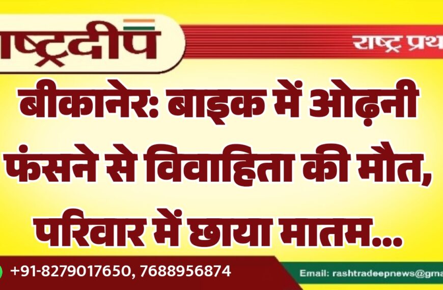 बीकानेर: बाइक में ओढ़नी फंसने से विवाहिता की मौत, परिवार में छाया मातम…