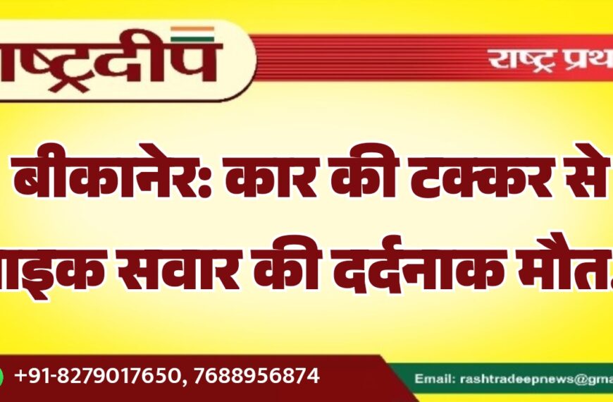 बीकानेर: कार की टक्कर से बाइक सवार की दर्दनाक मौत…
