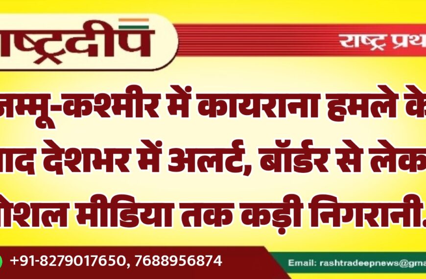जम्मू-कश्मीर में कायराना हमले के बाद देशभर में अलर्ट, बॉर्डर से लेकर सोशल मीडिया तक कड़ी निगरानी…