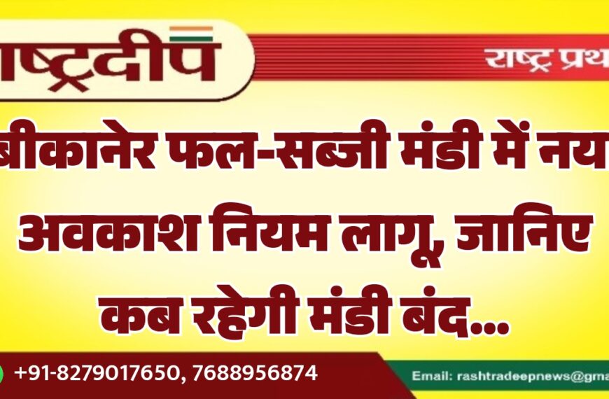 बीकानेर फल-सब्जी मंडी में नया अवकाश नियम लागू, जानिए कब रहेगी मंडी बंद…